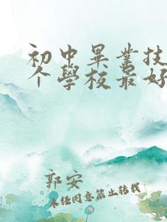 初中毕业技校哪个学校最好