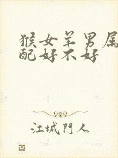 猴女羊男属相婚配好不好