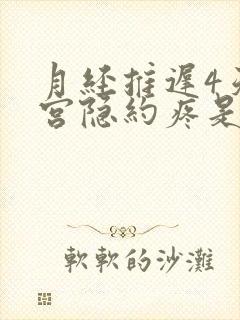 月经推迟4天子宫隐约疼是为什么