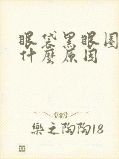 眼袋黑眼圈好重什么原因