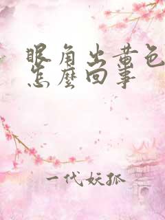 眼角出黄色眼屎怎么回事