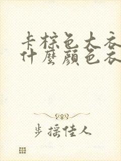 卡棕色大衣内搭什么颜色衣服好看