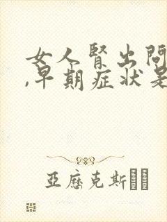 女人肾出问题了,早期症状是什么