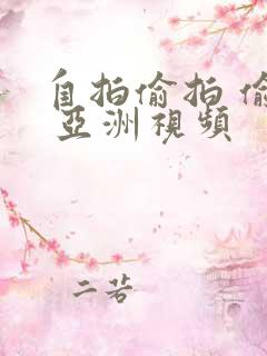 自拍偷拍 偷拍 亚洲视频