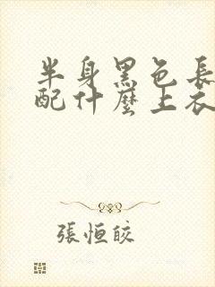 半身黑色长裙搭配什么上衣好看