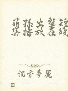 萌孙出击短剧全集播放在线观看