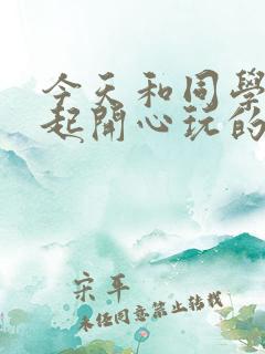 今天和同学在一起开心玩的句子