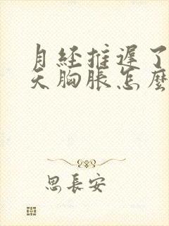 月经推迟了10天胸胀怎么回事