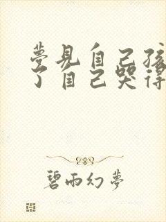 梦见自己孩子死了自己哭得很伤心