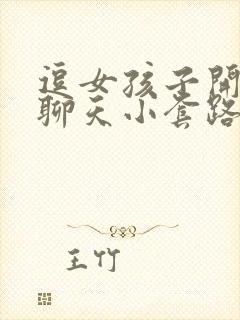 逗女孩子开心的聊天小套路