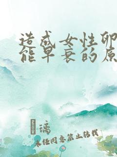 造成女性卵巢功能早衰的原因