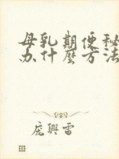 母乳期便秘怎么办什么方法最有效