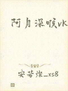 阿月深喉vk