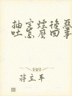 抽完烟后恶心想吐怎么回事