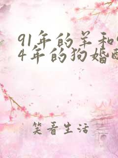 91年的羊和94年的狗婚配好吗