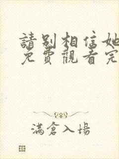 请别相信她在线免费观看完整版国语