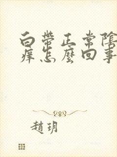 白带正常阴道里痒怎么回事