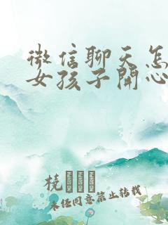 微信聊天怎么逗女孩子开心