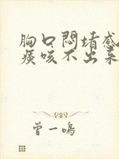 胸口闷堵感觉有痰咳不出来痰