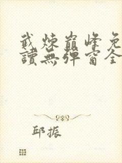 武炼巅峰免费阅读无弹窗全文