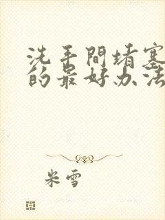 洗手间堵塞疏通的最好办法