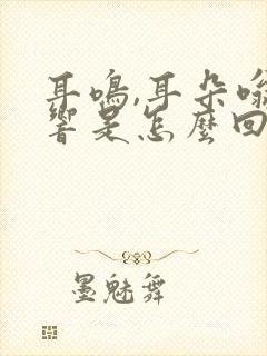 耳鸣,耳朵嗡嗡响是怎么回事?如何治疗