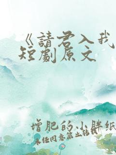 《请君入我怀》短剧原文
