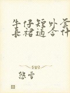 牛仔短外套搭配长裙适合什么女生