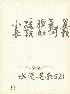 小孩脾气暴躁家长该如何教育