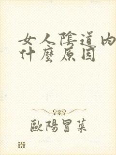 女人阴道内肿大什么原因