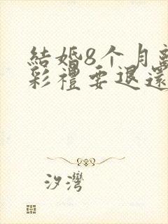 结婚8个月离婚彩礼要退还吗