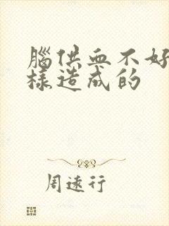 脑供血不好是怎样造成的