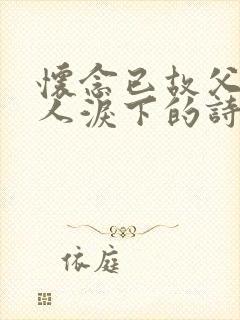 怀念已故父亲催人泪下的诗词名句