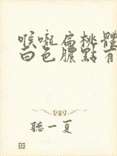 喉咙扁桃体上有白色脓点有异物感