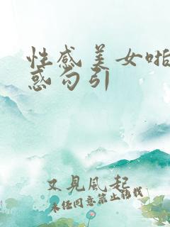 性感美女啪啪诱惑勾引