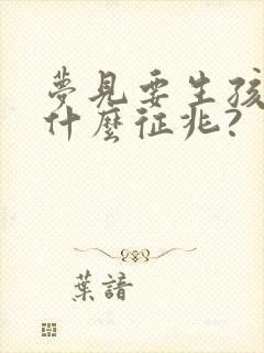 梦见要生孩子是什么征兆?