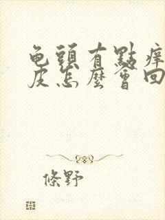 龟头有点痒和脱皮怎么会回事?