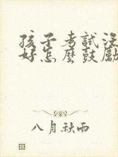 孩子考试没有考好怎么鼓励孩子