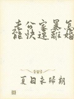 老公家暴怎么才能快速离婚