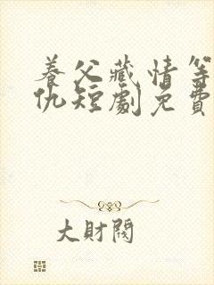 养父藏情等她复仇短剧免费观看全集