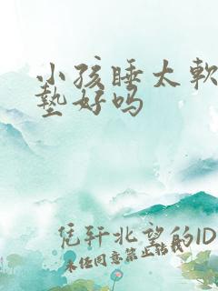 小孩睡太软的床垫好吗