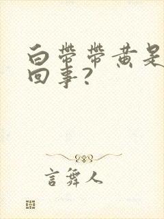 白带带黄是怎么回事?