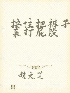 按住把裤子扒下来打屁股