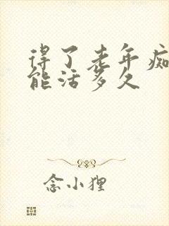 得了老年痴呆还能活多久