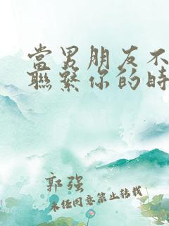 当男朋友不主动联系你的时候怎么办