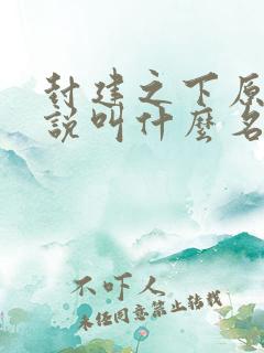 封建之下原著小说叫什么名字