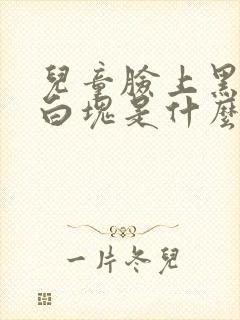 儿童脸上黑一块白块是什么原因