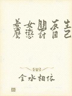 惹女朋友生气怎么惩罚自己