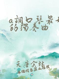 a调口琴最好听的独奏曲