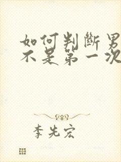 如何判断男人是不是第一次